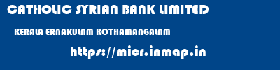 CATHOLIC SYRIAN BANK LIMITED  KERALA ERNAKULAM KOTHAMANGALAM   micr code